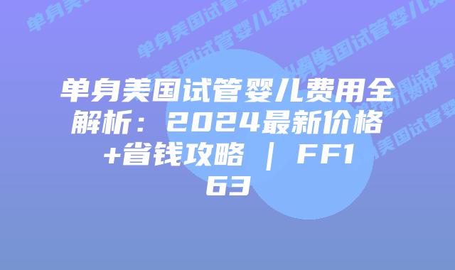 单身美国试管婴儿费用全解析：2024最新价格+省钱攻略 | FF163插图