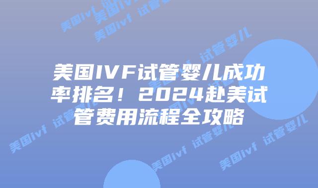 美国IVF试管婴儿成功率排名！2024赴美试管费用流程全攻略插图