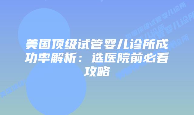 美国顶级试管婴儿诊所成功率解析：选医院前必看攻略插图