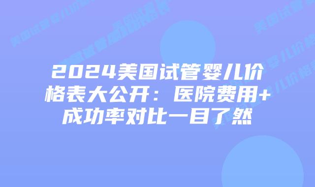 2024美国试管婴儿价格表大公开:医院费用+成功率对比一目了然插图 2024美国试管婴儿价格表大公开:医院费用+成功率对比一目了然插图