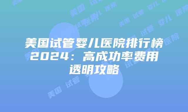 美国试管婴儿医院排行榜2024:高成功率费用透明攻略插图 美国试管婴儿医院排行榜2024:高成功率费用透明攻略插图