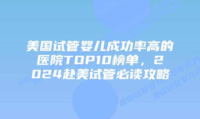 美国试管婴儿成功率高的医院TOP10榜单,2024赴美试管必读攻略插图 美国试管婴儿成功率高的医院TOP10榜单,2024赴美试管必读攻略插图