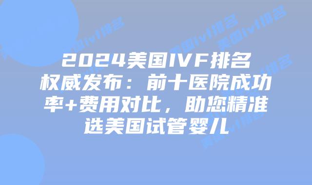 2024美国IVF排名权威发布：前十医院成功率+费用对比，助您精准选美国试管婴儿插图