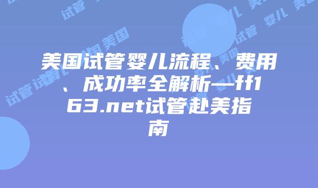美国试管婴儿流程、费用、成功率全解析—ff163.net试管赴美指南插图 美国试管婴儿流程、费用、成功率全解析—ff163.net试管赴美指南插图