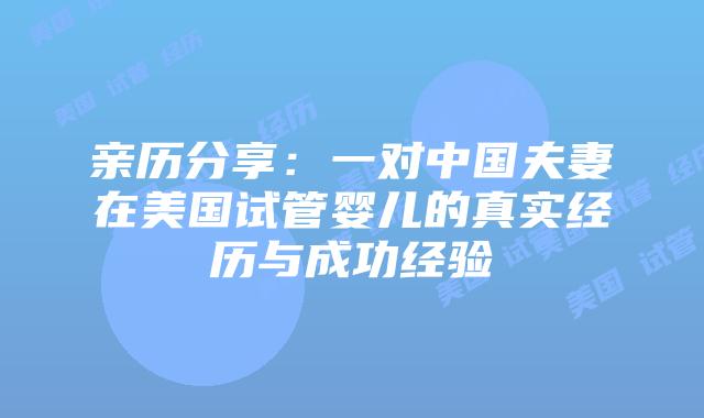 亲历分享：一对中国夫妻在美国试管婴儿的真实经历与成功经验插图