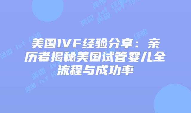 美国IVF经验分享:亲历者揭秘美国试管婴儿全流程与成功率插图 美国IVF经验分享:亲历者揭秘美国试管婴儿全流程与成功率插图