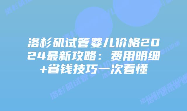 洛杉矶试管婴儿价格2024最新攻略：费用明细+省钱技巧一次看懂插图