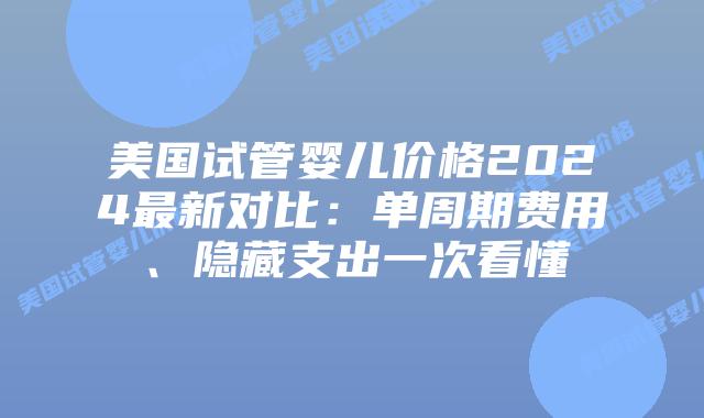 美国试管婴儿价格2024最新对比:单周期费用、隐藏支出一次看懂插图 美国试管婴儿价格2024最新对比:单周期费用、隐藏支出一次看懂插图