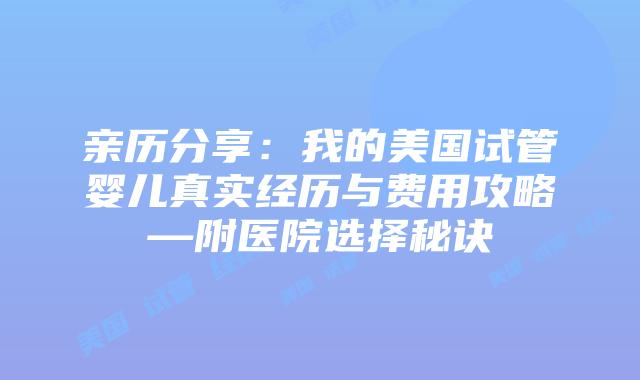 亲历分享:我的美国试管婴儿真实经历与费用攻略—附医院选择秘诀插图 亲历分享:我的美国试管婴儿真实经历与费用攻略—附医院选择秘诀插图