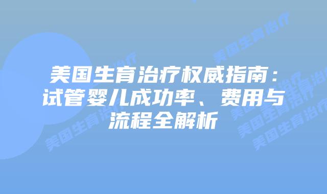 美国生育治疗权威指南:试管婴儿成功率、费用与流程全解析插图 美国生育治疗权威指南:试管婴儿成功率、费用与流程全解析插图
