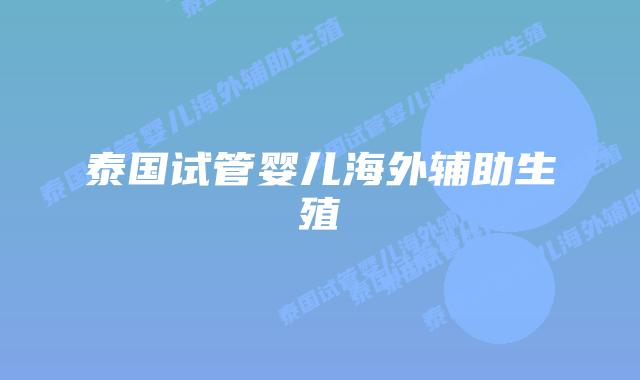 泰国试管婴儿海外辅助生殖插图