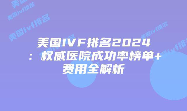 美国IVF排名2024：权威医院成功率榜单+费用全解析插图