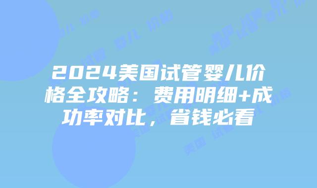 2024美国试管婴儿价格全攻略：费用明细+成功率对比，省钱必看插图