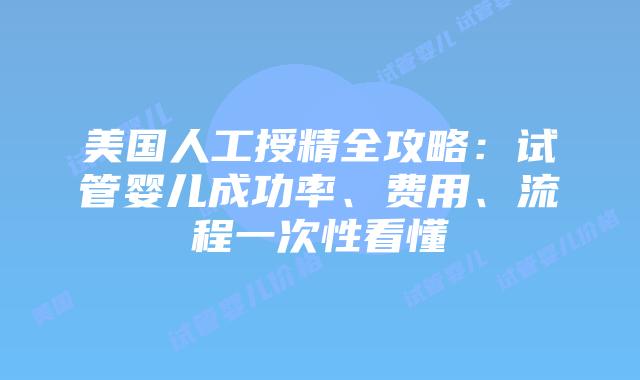 美国人工授精全攻略：试管婴儿成功率、费用、流程一次性看懂插图