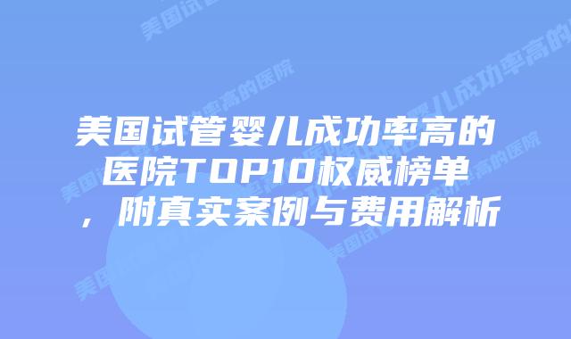 美国试管婴儿成功率高的医院TOP10权威榜单，附真实案例与费用解析插图