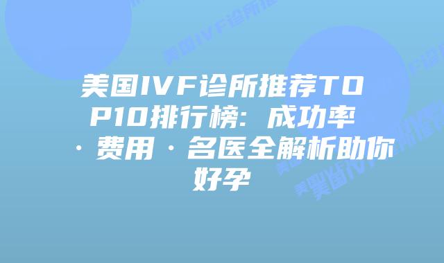 美国IVF诊所推荐TOP10排行榜: 成功率·费用·名医全解析助你好孕插图