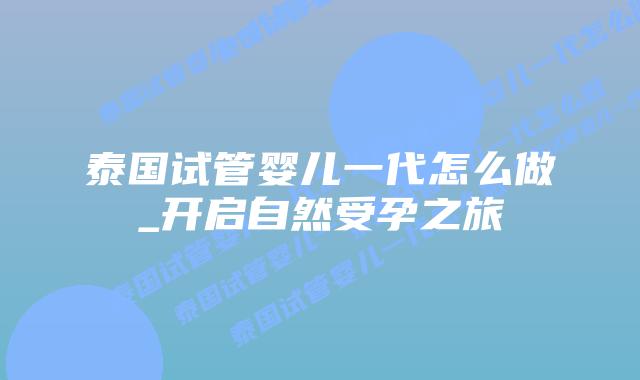 泰国试管婴儿一代怎么做_开启自然受孕之旅插图 泰国试管婴儿一代怎么做_开启自然受孕之旅插图