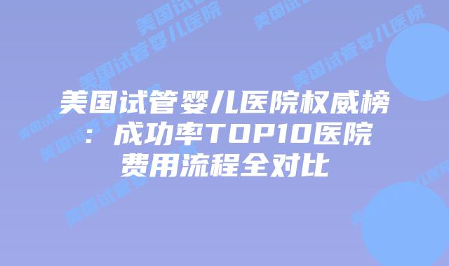 美国试管婴儿医院权威榜：成功率TOP10医院费用流程全对比插图