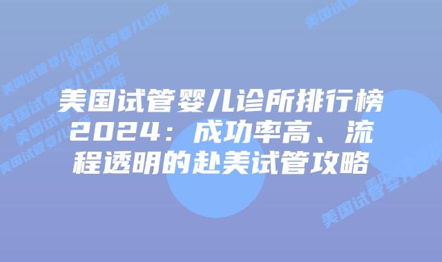 美国试管婴儿诊所排行榜2024：成功率高、流程透明的赴美试管攻略插图