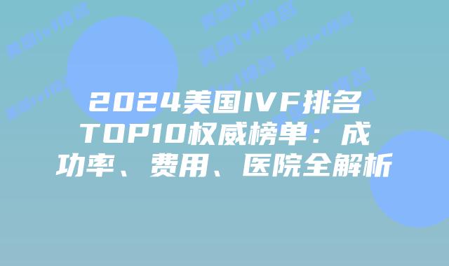 2024美国IVF排名TOP10权威榜单：成功率、费用、医院全解析插图