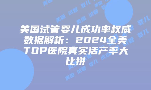 美国试管婴儿成功率权威数据解析：2024全美TOP医院真实活产率大比拼插图