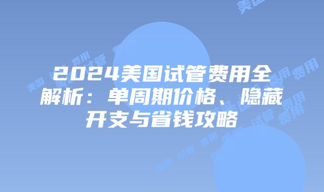2024美国试管费用全解析：单周期价格、隐藏开支与省钱攻略插图