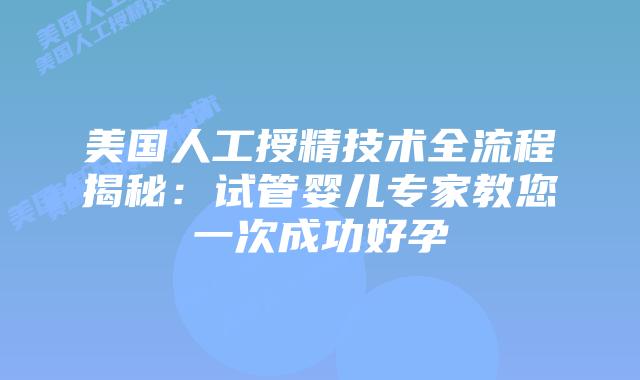 美国人工授精技术全流程揭秘：试管婴儿专家教您一次成功好孕插图