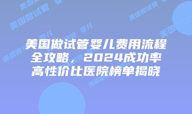 美国做试管婴儿费用流程全攻略，2024成功率高性价比医院榜单揭晓插图