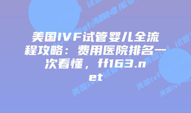 美国IVF试管婴儿全流程攻略：费用医院排名一次看懂，ff163.net插图