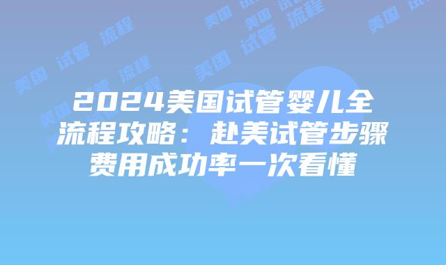 2024美国试管婴儿全流程攻略：赴美试管步骤费用成功率一次看懂插图