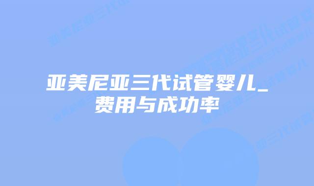 亚美尼亚三代试管婴儿_费用与成功率插图 亚美尼亚三代试管婴儿_费用与成功率插图