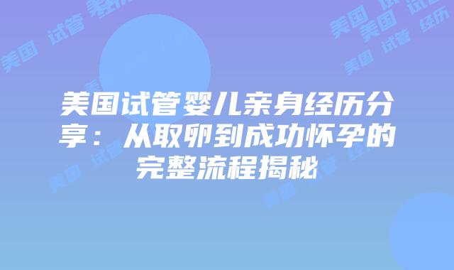 美国试管婴儿亲身经历分享：从取卵到成功怀孕的完整流程揭秘插图