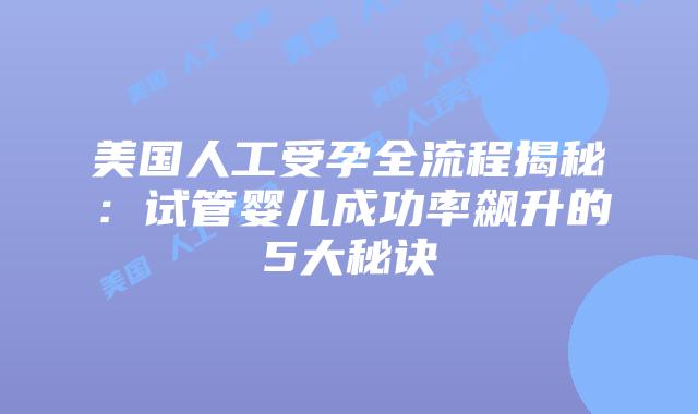 美国人工受孕全流程揭秘：试管婴儿成功率飙升的5大秘诀插图