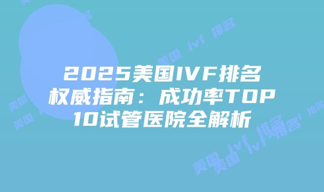 2025美国IVF排名权威指南：成功率TOP10试管医院全解析插图