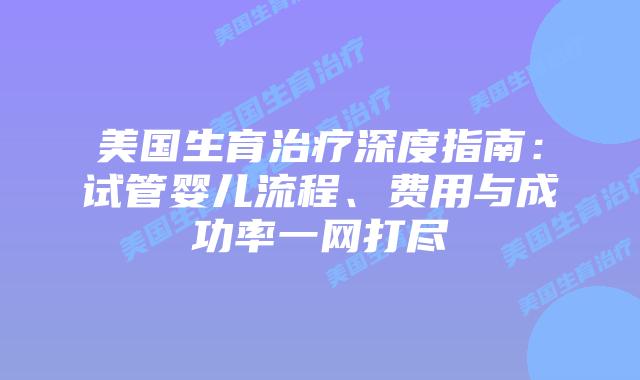 美国生育治疗深度指南：试管婴儿流程、费用与成功率一网打尽插图