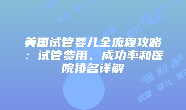 美国试管婴儿全流程攻略：试管费用、成功率和医院排名详解插图