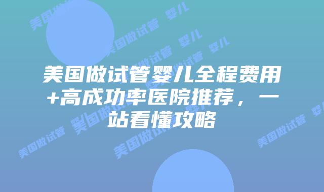 美国做试管婴儿全程费用+高成功率医院推荐，一站看懂攻略插图