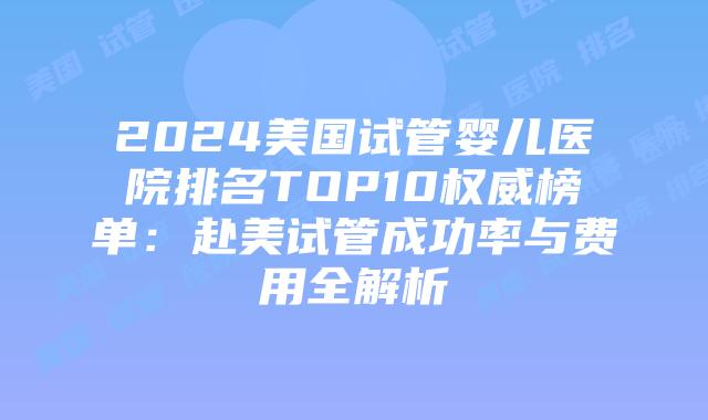 2024美国试管婴儿医院排名TOP10权威榜单：赴美试管成功率与费用全解析插图
