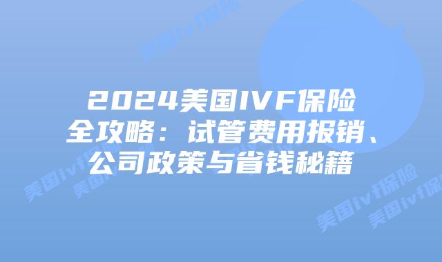 2024美国IVF保险全攻略：试管费用报销、公司政策与省钱秘籍插图