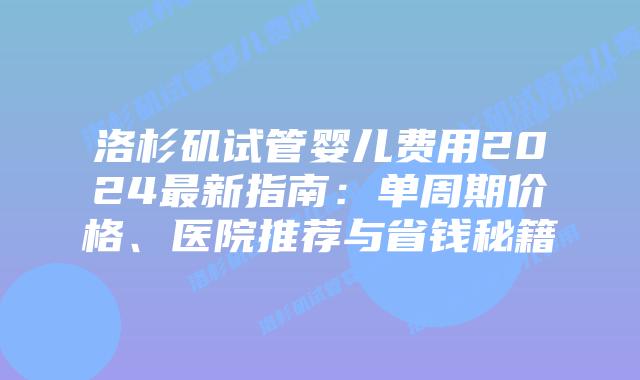 洛杉矶试管婴儿费用2024最新指南：单周期价格、医院推荐与省钱秘籍插图