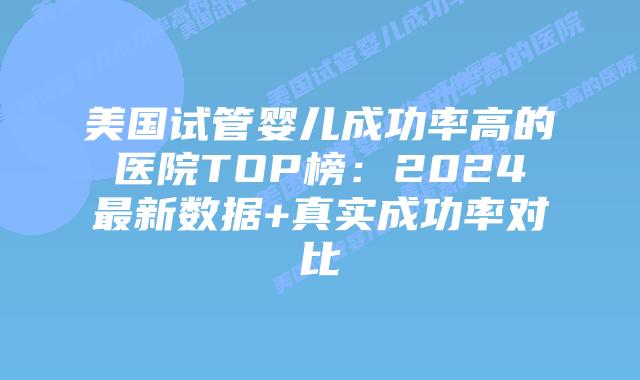 美国试管婴儿成功率高的医院TOP榜：2024最新数据+真实成功率对比插图