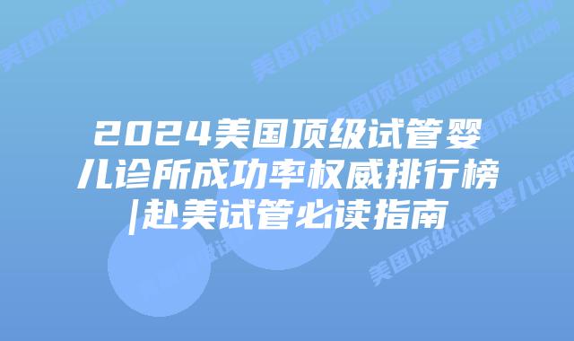 2024美国顶级试管婴儿诊所成功率权威排行榜|赴美试管必读指南插图
