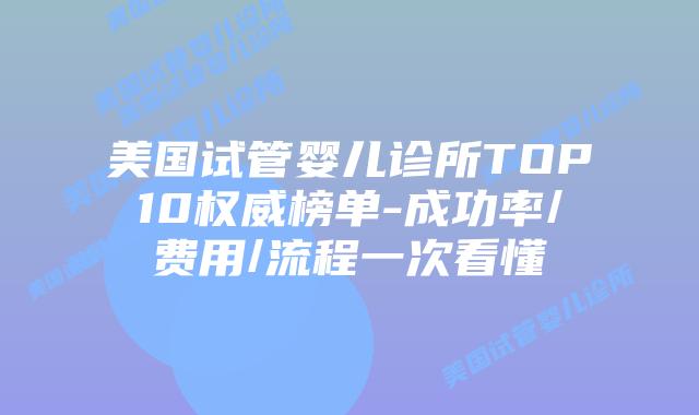 美国试管婴儿诊所TOP10权威榜单-成功率/费用/流程一次看懂插图