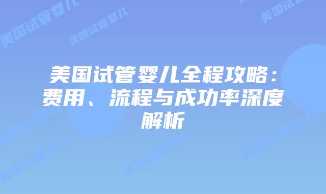 美国试管婴儿全程攻略：费用、流程与成功率深度解析插图