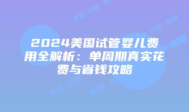 2024美国试管婴儿费用全解析：单周期真实花费与省钱攻略插图