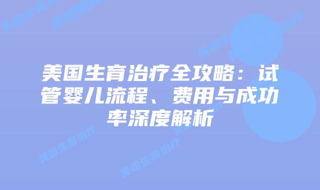 美国生育治疗全攻略：试管婴儿流程、费用与成功率深度解析插图