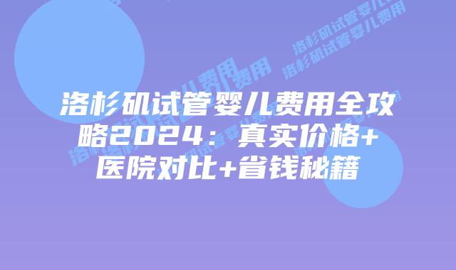 洛杉矶试管婴儿费用全攻略2024：真实价格+医院对比+省钱秘籍插图