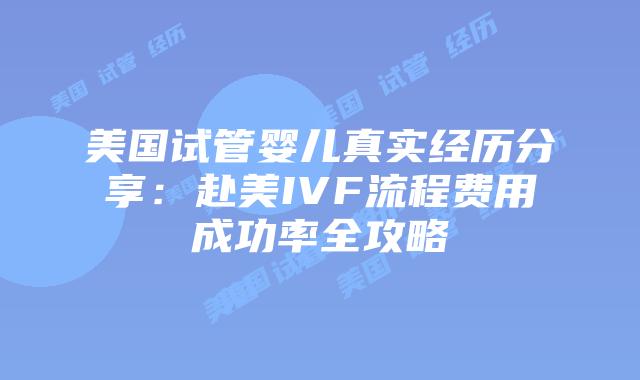 美国试管婴儿真实经历分享：赴美IVF流程费用成功率全攻略插图
