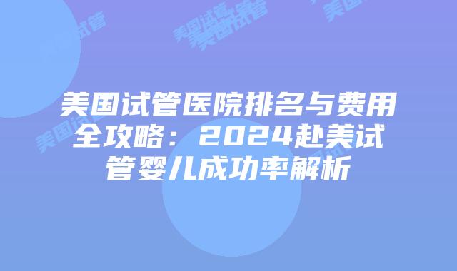 美国试管医院排名与费用全攻略：2024赴美试管婴儿成功率解析插图