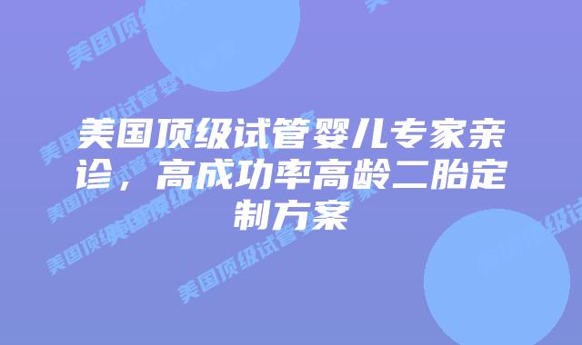 美国顶级试管婴儿专家亲诊，高成功率高龄二胎定制方案插图